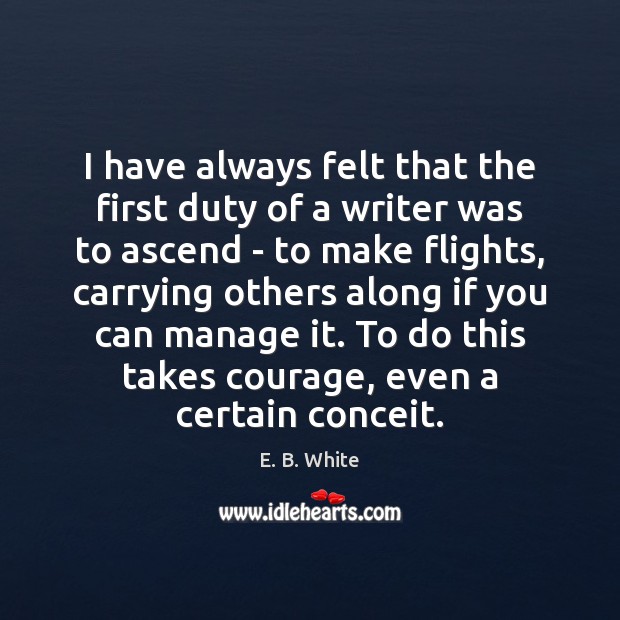I have always felt that the first duty of a writer was E. B. White Picture Quote