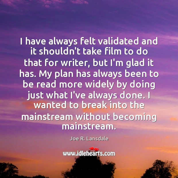 I have always felt validated and it shouldn’t take film to do Joe R. Lansdale Picture Quote