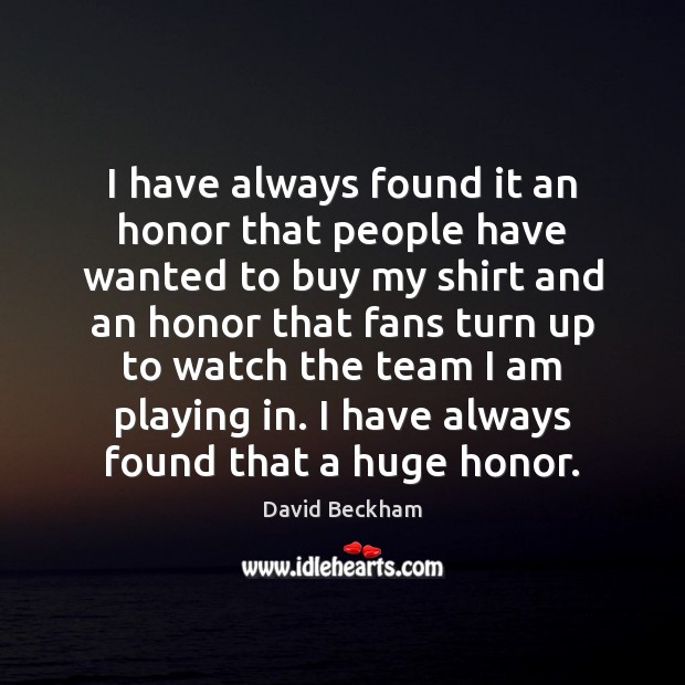 I have always found it an honor that people have wanted to David Beckham Picture Quote