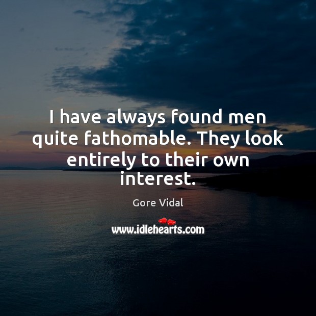 I have always found men quite fathomable. They look entirely to their own interest. Gore Vidal Picture Quote