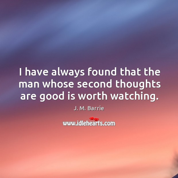 I have always found that the man whose second thoughts are good is worth watching. J. M. Barrie Picture Quote