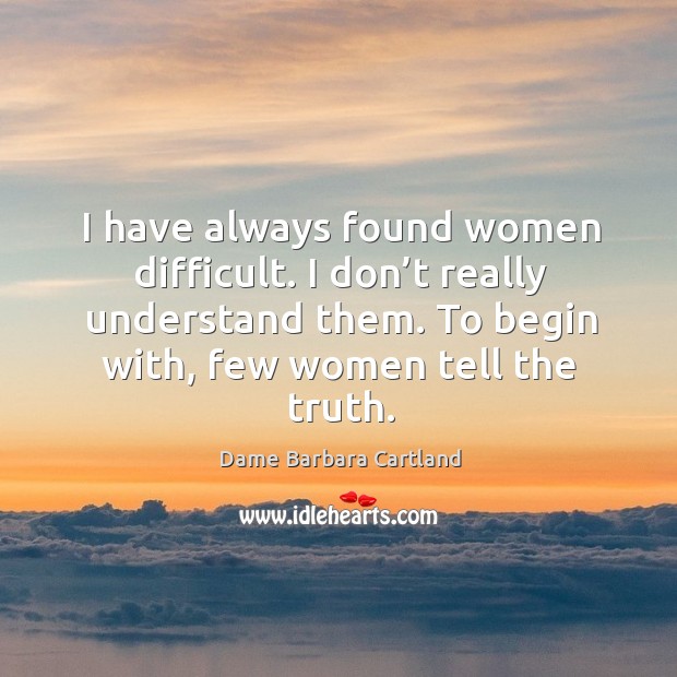I have always found women difficult. I don’t really understand them. To begin with, few women tell the truth. Image