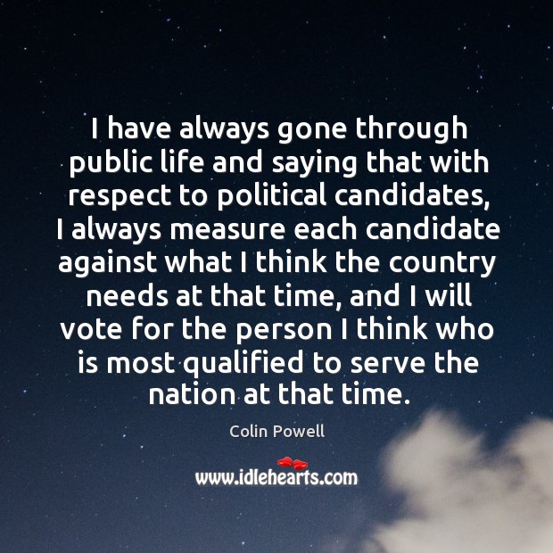 I have always gone through public life and saying that with respect Colin Powell Picture Quote