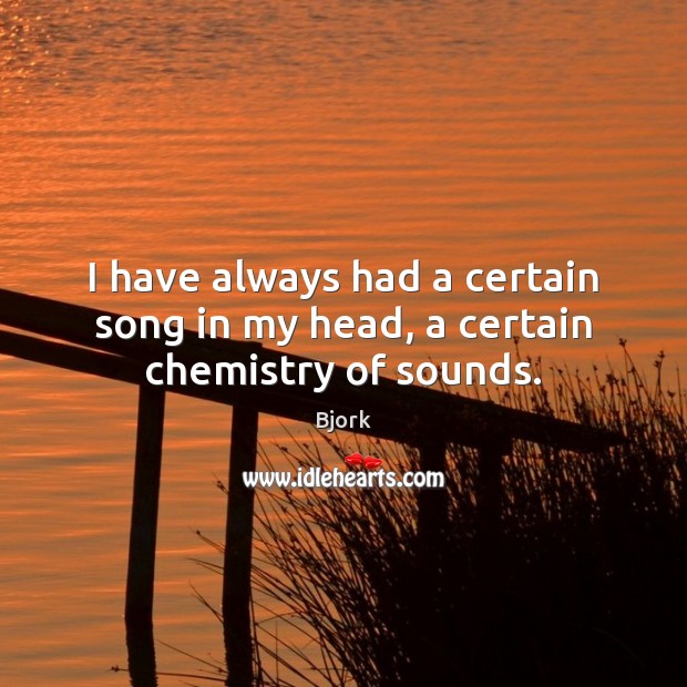 I have always had a certain song in my head, a certain chemistry of sounds. Bjork Picture Quote
