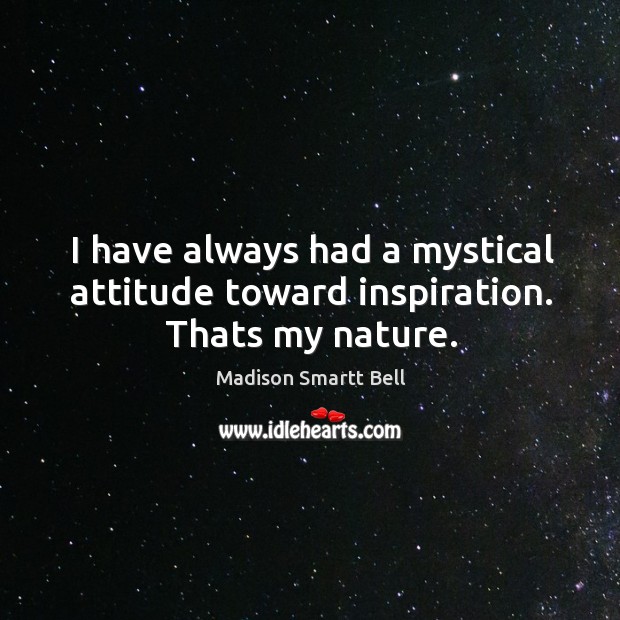 I have always had a mystical attitude toward inspiration. Thats my nature. Madison Smartt Bell Picture Quote