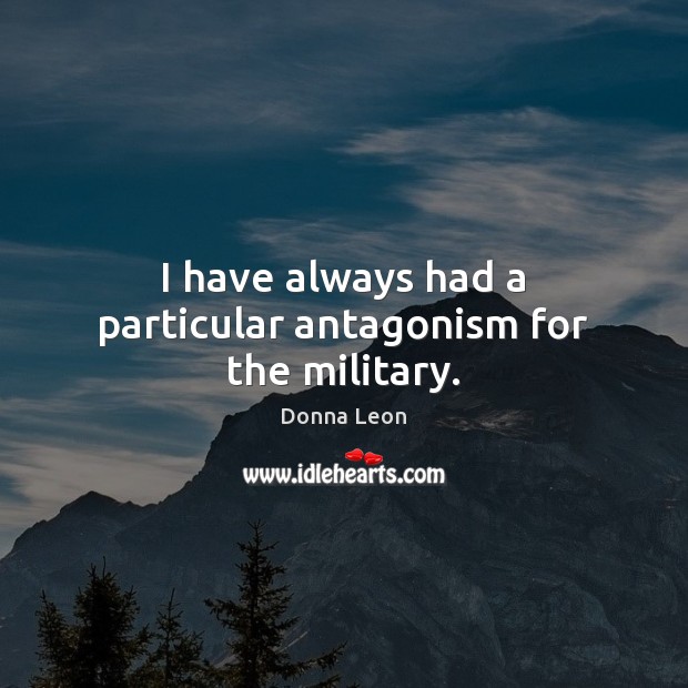 I have always had a particular antagonism for the military. Donna Leon Picture Quote