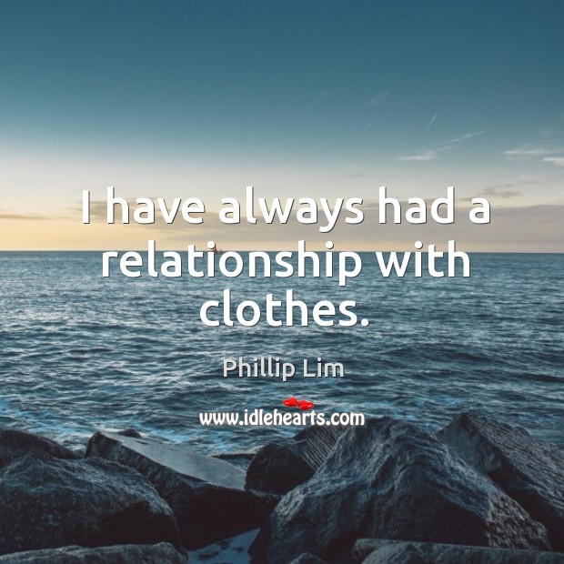 I have always had a relationship with clothes. Phillip Lim Picture Quote