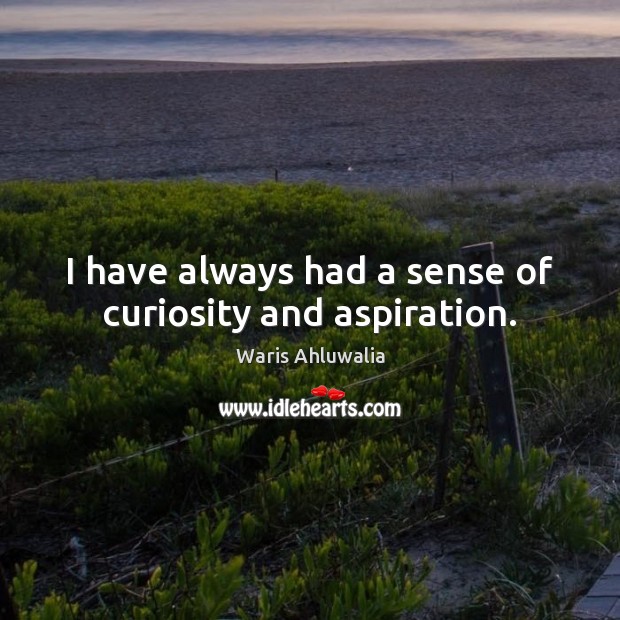 I have always had a sense of curiosity and aspiration. Image