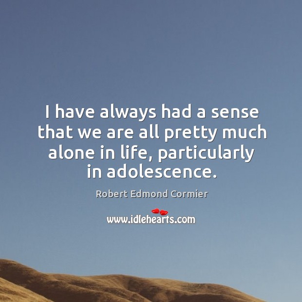 I have always had a sense that we are all pretty much alone in life, particularly in adolescence. Image