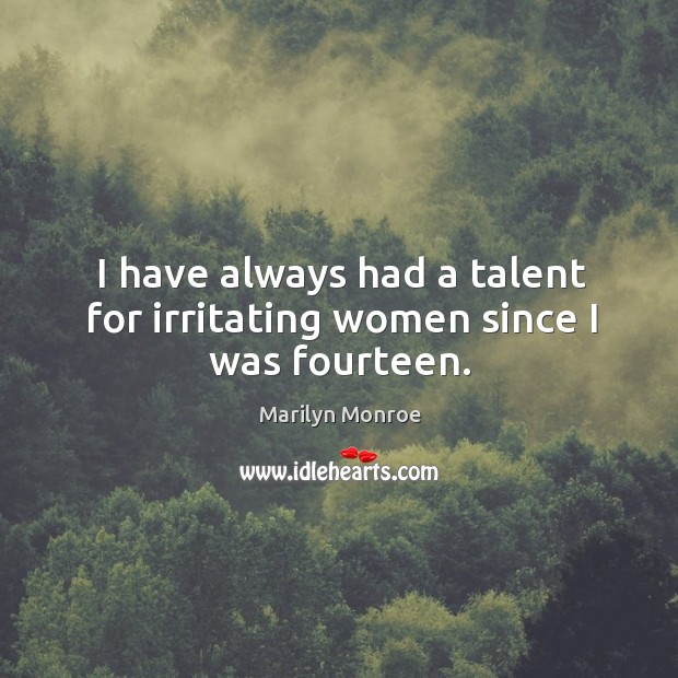 I have always had a talent for irritating women since I was fourteen. Marilyn Monroe Picture Quote