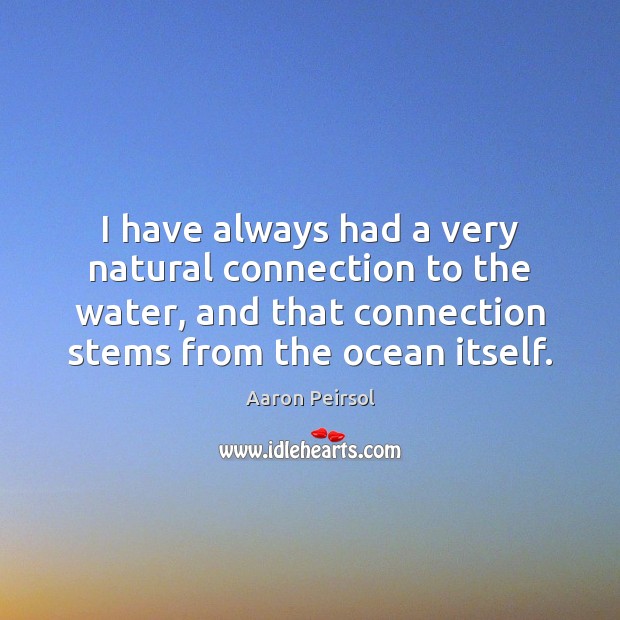 I have always had a very natural connection to the water, and Aaron Peirsol Picture Quote