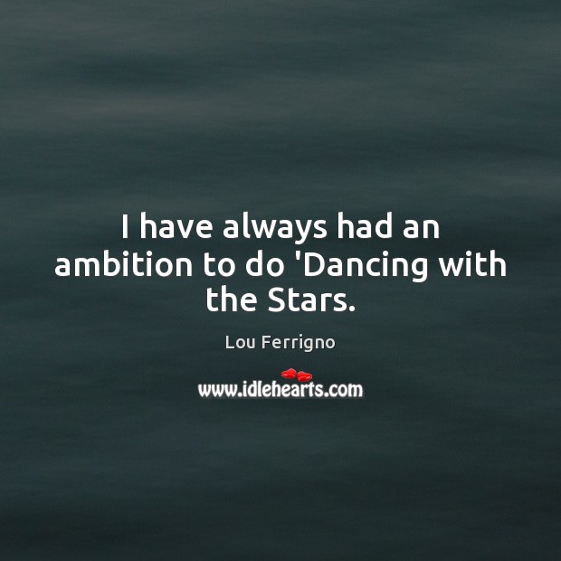 I have always had an ambition to do ‘Dancing with the Stars. Lou Ferrigno Picture Quote