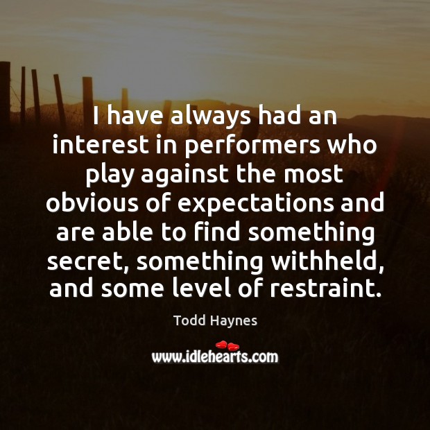I have always had an interest in performers who play against the Todd Haynes Picture Quote
