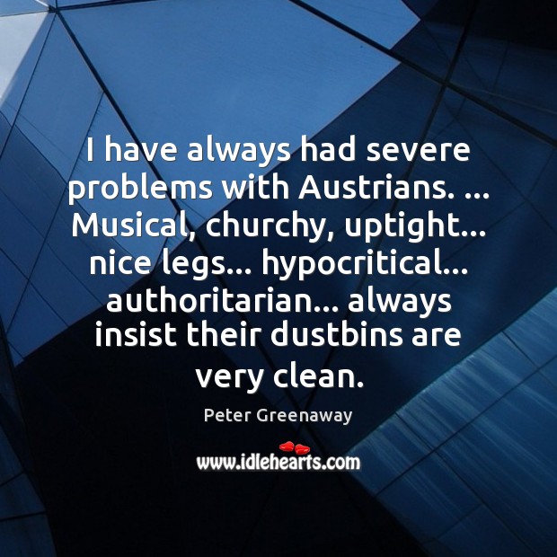 I have always had severe problems with Austrians. … Musical, churchy, uptight… nice Peter Greenaway Picture Quote
