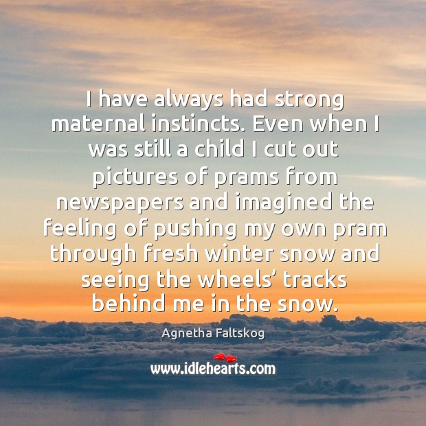 I have always had strong maternal instincts. Agnetha Faltskog Picture Quote