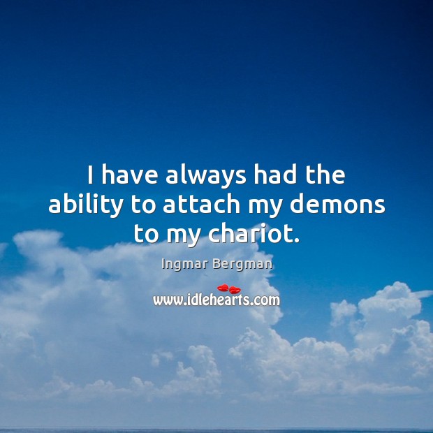 I have always had the ability to attach my demons to my chariot. Ingmar Bergman Picture Quote