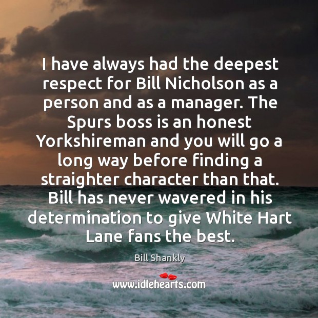 I have always had the deepest respect for Bill Nicholson as a Determination Quotes Image