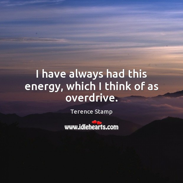 I have always had this energy, which I think of as overdrive. Terence Stamp Picture Quote