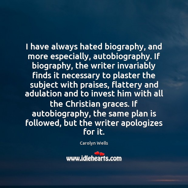 I have always hated biography, and more especially, autobiography. If biography, the 