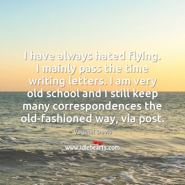 I have always hated flying. I mainly pass the time writing letters. Image