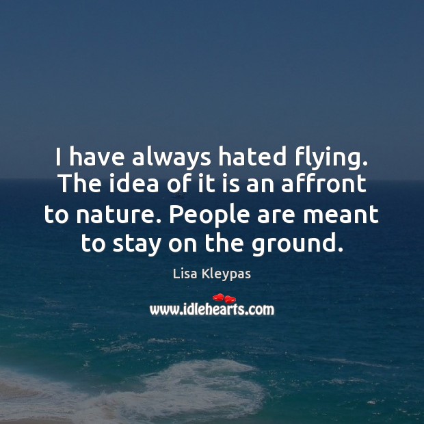 I have always hated flying. The idea of it is an affront Lisa Kleypas Picture Quote
