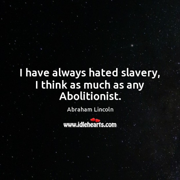 I have always hated slavery, I think as much as any Abolitionist. Abraham Lincoln Picture Quote