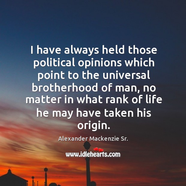 I have always held those political opinions which point to the universal brotherhood of man Alexander Mackenzie Sr. Picture Quote