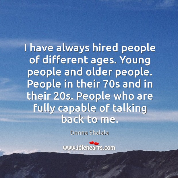 I have always hired people of different ages. Young people and older people. Donna Shalala Picture Quote