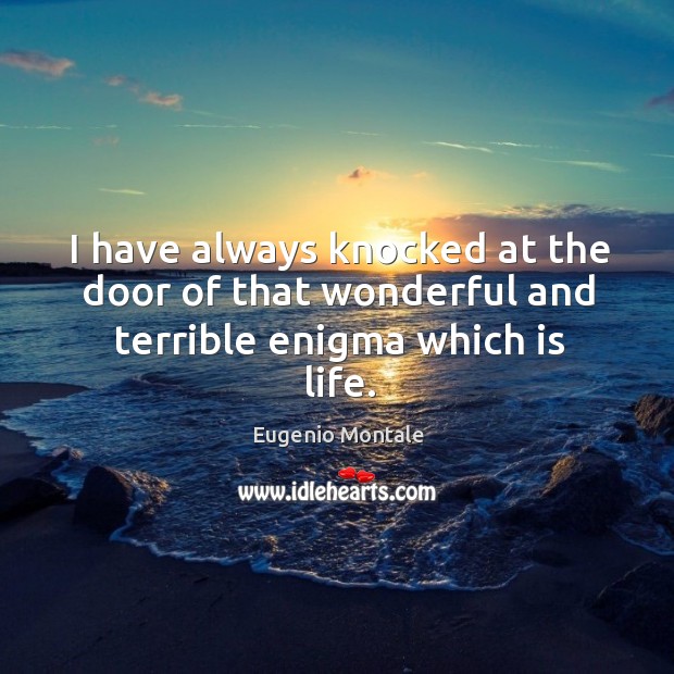 I have always knocked at the door of that wonderful and terrible enigma which is life. Eugenio Montale Picture Quote