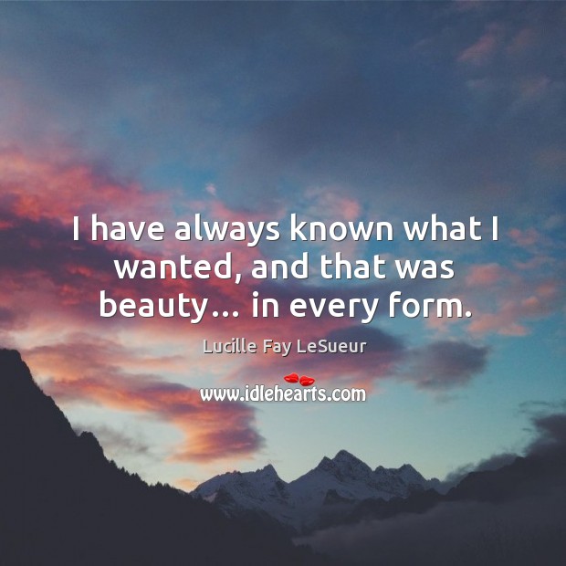 I have always known what I wanted, and that was beauty… in every form. Lucille Fay LeSueur Picture Quote