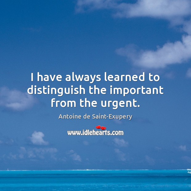 I have always learned to distinguish the important from the urgent. Antoine de Saint-Exupery Picture Quote