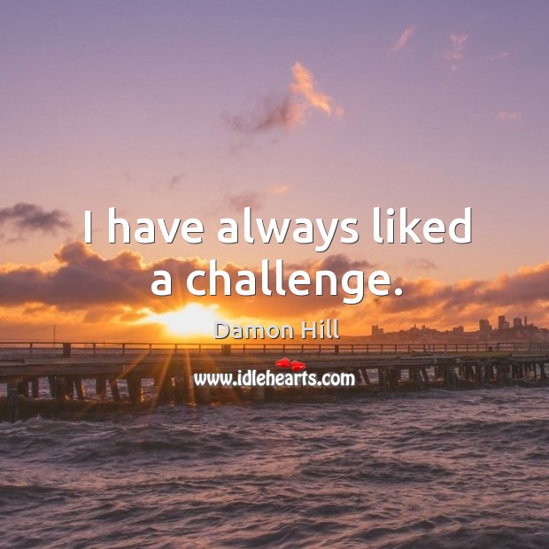 I have always liked a challenge. Damon Hill Picture Quote