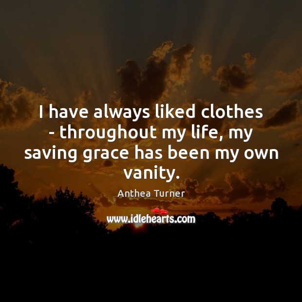 I have always liked clothes – throughout my life, my saving grace has been my own vanity. Anthea Turner Picture Quote