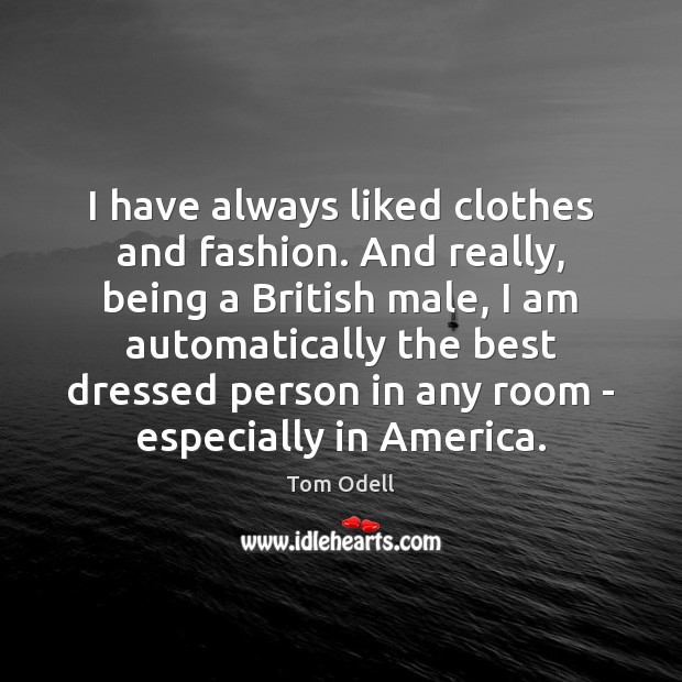 I have always liked clothes and fashion. And really, being a British Tom Odell Picture Quote