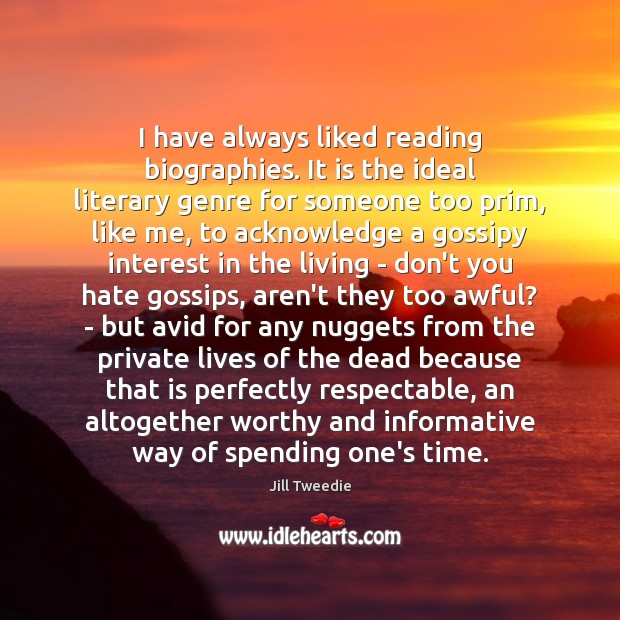 I have always liked reading biographies. It is the ideal literary genre Jill Tweedie Picture Quote