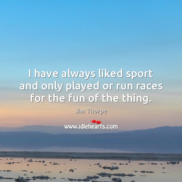 I have always liked sport and only played or run races for the fun of the thing. Jim Thorpe Picture Quote