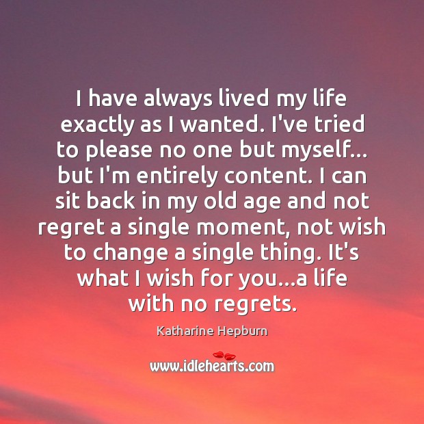 I have always lived my life exactly as I wanted. I’ve tried Katharine Hepburn Picture Quote