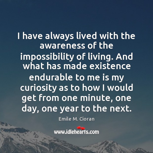 I have always lived with the awareness of the impossibility of living. Emile M. Cioran Picture Quote
