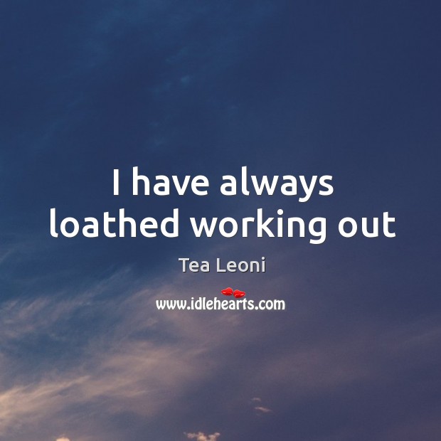 I have always loathed working out Tea Leoni Picture Quote