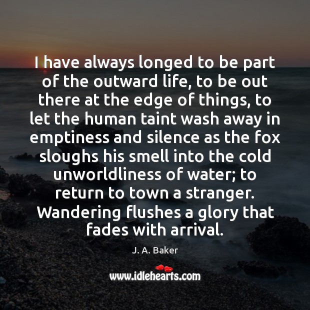 I have always longed to be part of the outward life, to J. A. Baker Picture Quote
