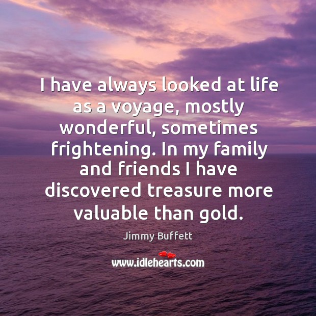 I have always looked at life as a voyage, mostly wonderful, sometimes 