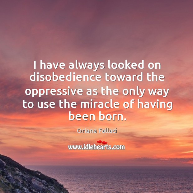 I have always looked on disobedience toward the oppressive as the only way to use Oriana Fallaci Picture Quote