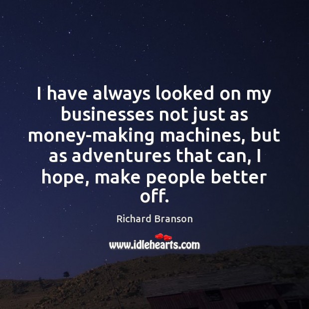 I have always looked on my businesses not just as money-making machines, Richard Branson Picture Quote