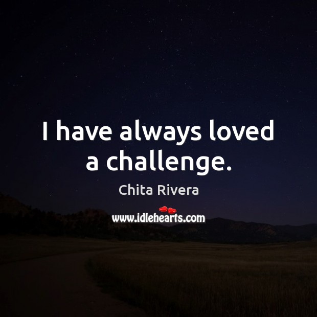 I have always loved a challenge. Chita Rivera Picture Quote