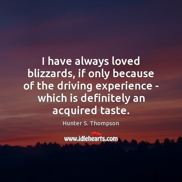 I have always loved blizzards, if only because of the driving experience Hunter S. Thompson Picture Quote