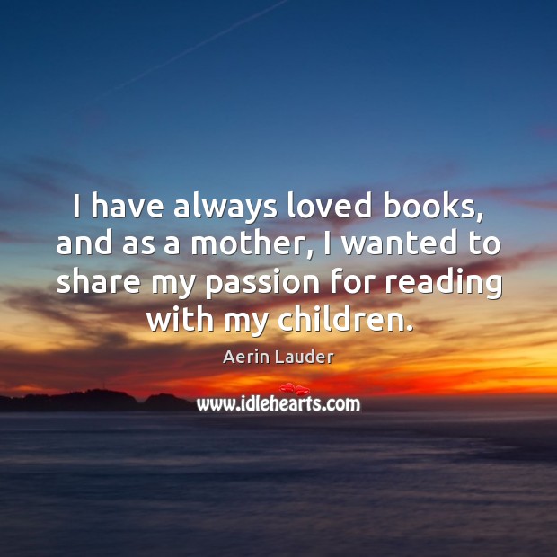 I have always loved books, and as a mother, I wanted to Aerin Lauder Picture Quote