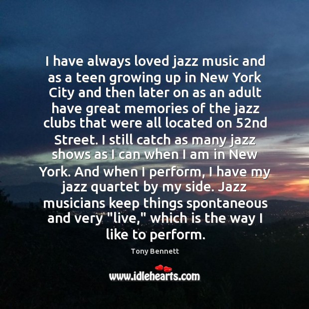 I have always loved jazz music and as a teen growing up Tony Bennett Picture Quote
