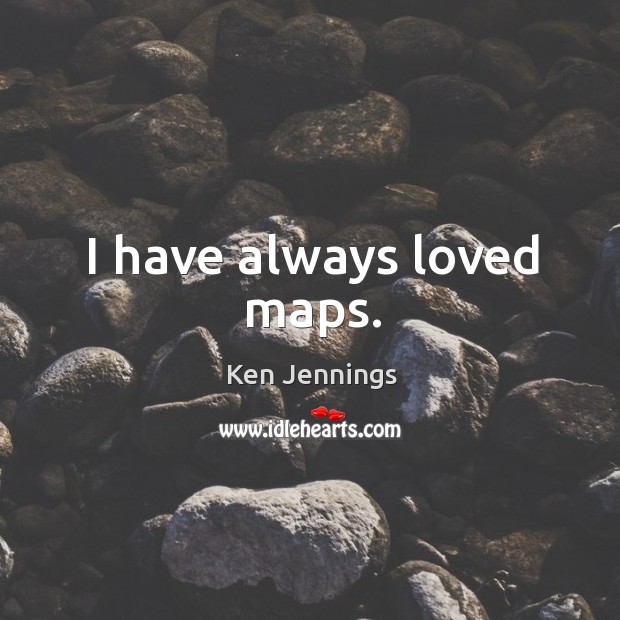 I have always loved maps. Ken Jennings Picture Quote