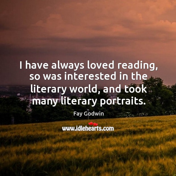 I have always loved reading, so was interested in the literary world, and took many literary portraits. Fay Godwin Picture Quote