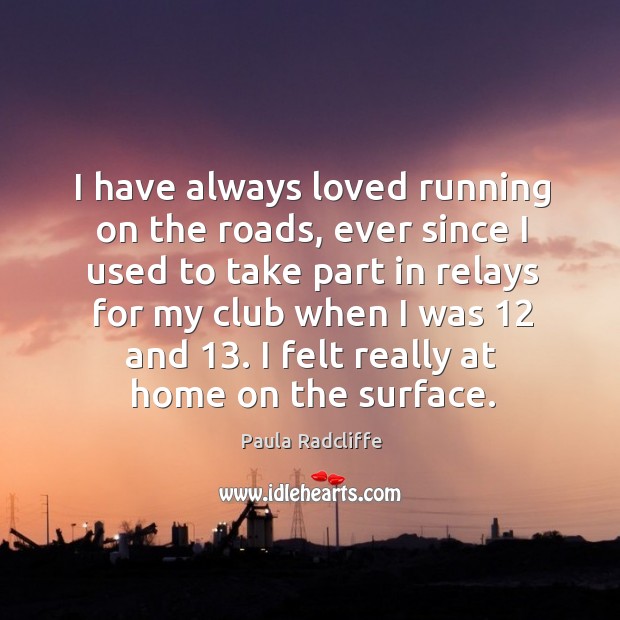 I have always loved running on the roads, ever since I used to take part in relays 